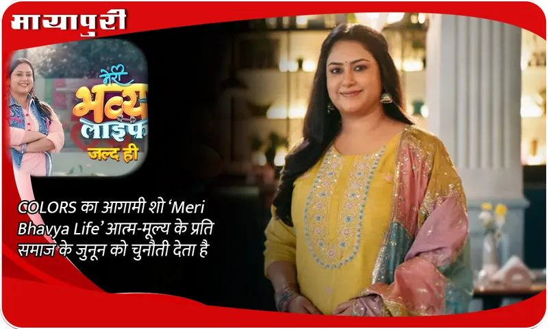 COLORS का आगामी शो ‘Meri Bhavya Life’ आत्म-मूल्य के प्रति समाज के जुनून को चुनौती देता है