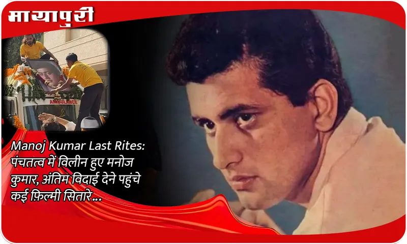 Manoj Kumar Last Rites पंचतत्व में विलीन हुए मनोज कुमार, अंतिम विदाई देने पहुंचे कई फ़िल्मी सितारे...