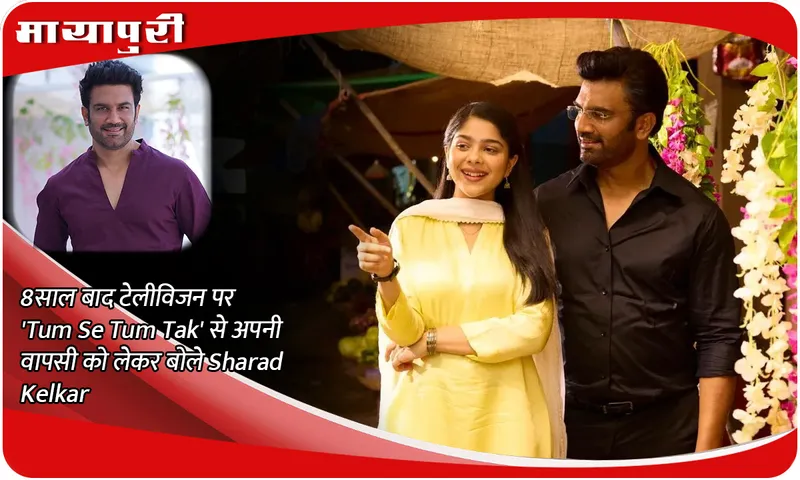 8 साल बाद टेलीविजन पर 'Tum Se Tum Tak' से अपनी वापसी को लेकर बोले Sharad Kelkar