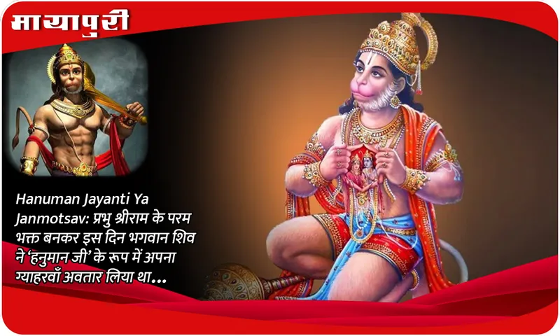Hanuman Jayanti Ya Janmotsav प्रभु श्रीराम के परम भक्त बनकर इस दिन भगवान शिव ने ‘हनुमान जी’ के रूप में अपना ग्याहरवाँ अवतार लिया था...