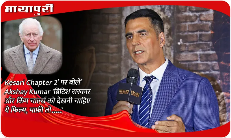 Akshay Kumar said on 'Kesari Chapter 2', 'The British government and King Charles should watch this film, if they apologize then...'