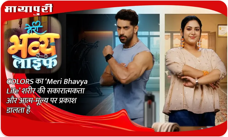 COLORS का ‘Meri Bhavya Life’ शरीर की सकारात्मकता और आत्म-मूल्य पर प्रकाश डालता है