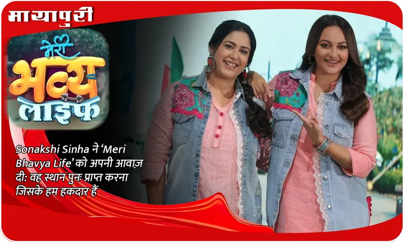 Sonakshi Sinha ने ‘Meri Bhavya Life’ को अपनी आवाज़ दी वह स्थान पुनः प्राप्त करना जिसके हम हकदार हैं