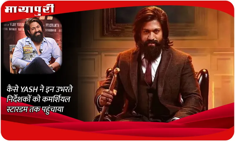 कैसे YASH ने इन उभरते निर्देशकों को कमर्शियल स्टारडम तक पहुंचाया