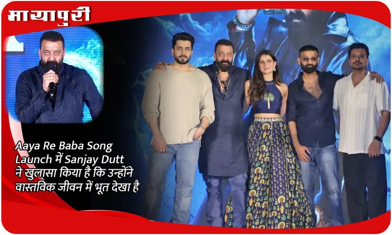 Aaya Re Baba Song Launch में Sanjay Dutt ने खुलासा किया है कि उन्होंने वास्तविक जीवन में भूत देखा है