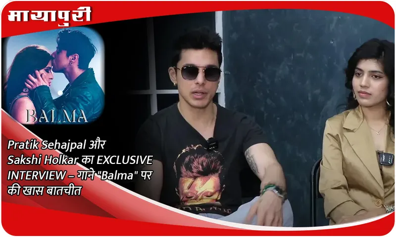 Pratik Sehajpal और Sakshi Holkar का EXCLUSIVE INTERVIEW – गाने Balma पर की खास बातचीत