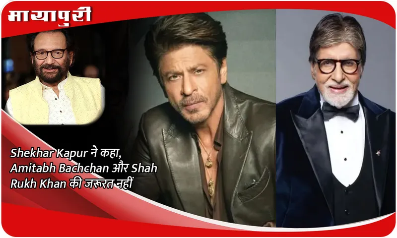 Shekhar Kapur ने कहा, Amitabh Bachchan और Shah Rukh Khan की जरूरत नहीं