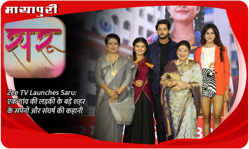 Zee TV Launches Saru एक गांव की लड़की के बड़े शहर के सपनों और संघर्ष की कहानी