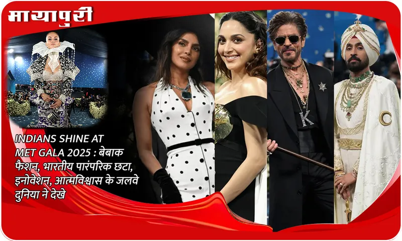 INDIANS SHINE AT MET GALA 2025  बेबाक फैशन, भारतीय पारंपरिक छटा, इनोवेशन, आत्मविश्वास के जलवे दुनिया ने देखे