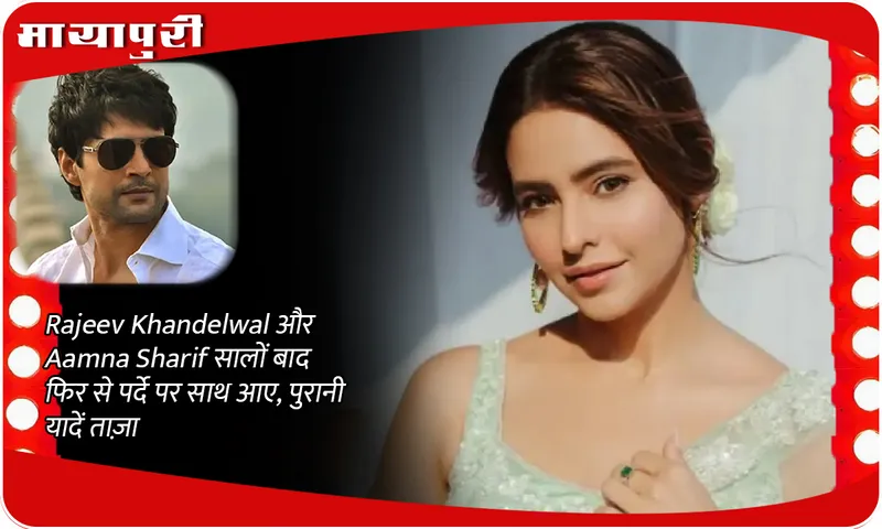 Rajeev Khandelwal और Aamna Sharif सालों बाद फिर से पर्दे पर साथ आए, पुरानी यादें ताज़ा