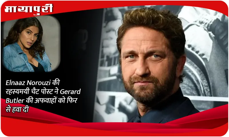 Elnaaz Norouzi की रहस्यमयी चैट पोस्ट ने Gerard Butler की अफवाहों को फिर से हवा दी