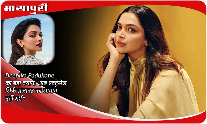 Deepika Padukone's big statement: Now actresses are not just decorations