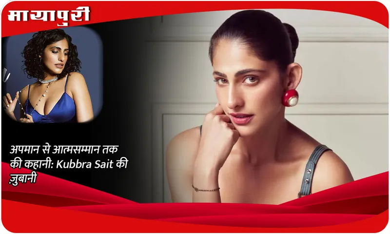 अपमान से आत्मसम्मान तक की कहानी Kubbra Sait की ज़ुबानी