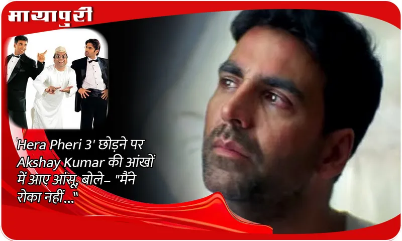 Akshay Kumar's eyes filled with tears after he left Hera Pheri 3 he said-I did not stop.