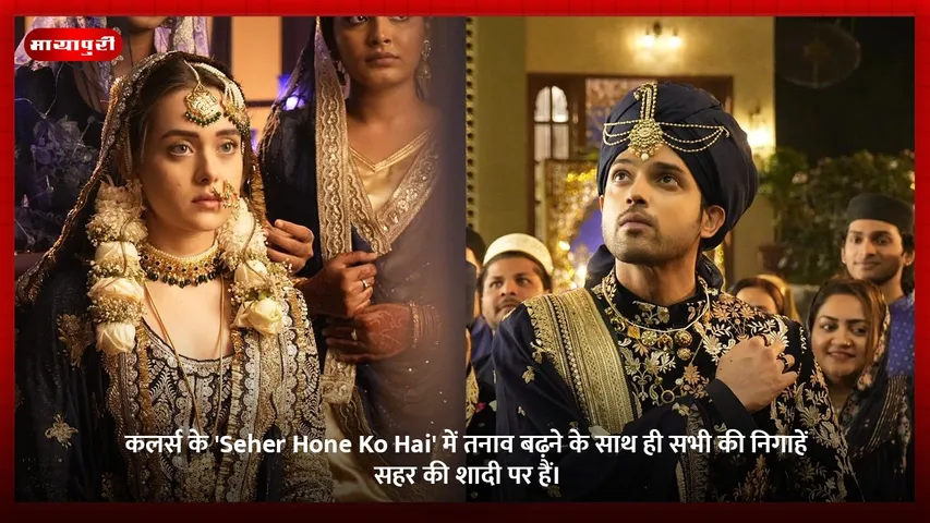 कलर्स के 'Seher Hone Ko Hai' में तनाव बढ़ने के साथ ही सभी की निगाहें सहर की शादी पर हैं।