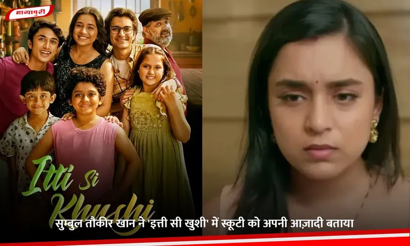 सुम्बुल तौकीर खान ने 'इत्ती सी खुशी' में स्कूटी को अपनी आज़ादी बताया.jpg