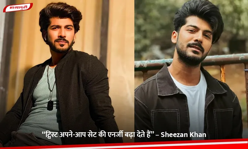 “ट्विस्ट अपने-आप सेट की एनर्जी बढ़ा देते हैं” – Sheezan Khan.jpg