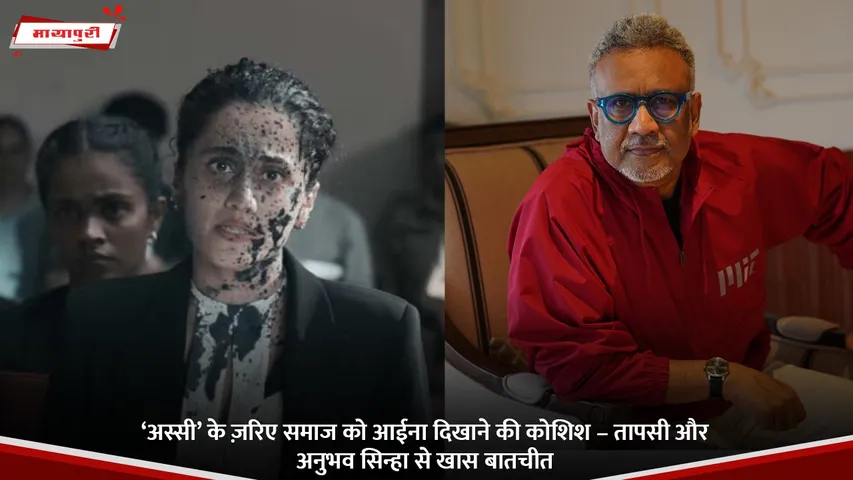 ‘अस्सी’ के ज़रिए समाज को आईना दिखाने की कोशिश – तापसी और अनुभव सिन्हा से खास बातचीत.jpg