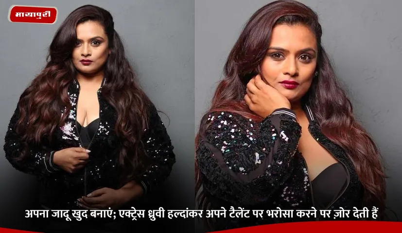 अपना जादू खुद बनाएं; एक्ट्रेस ध्रुवी हल्दांकर अपने टैलेंट पर भरोसा करने पर ज़ोर देती हैं.jpg