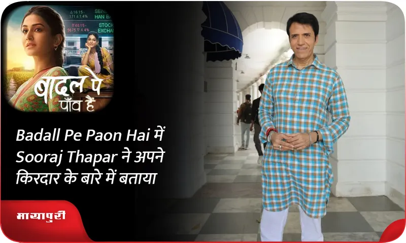 Badall Pe Paon Hai में Sooraj Thapar ने अपने किरदार के बारे में बताया
