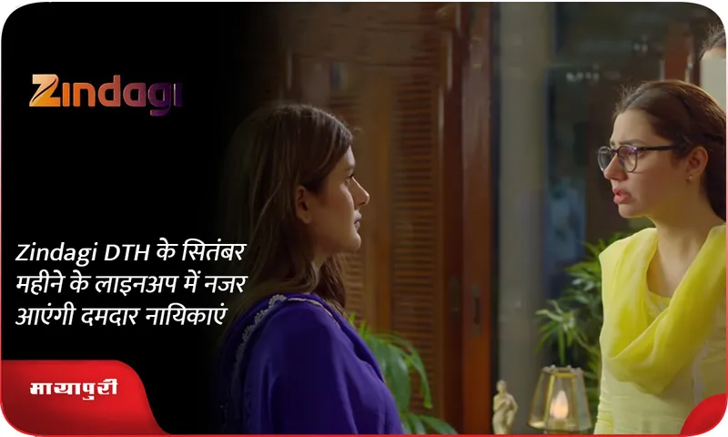 Zindagi DTH के सितंबर महीने के लाइनअप में नजर आएंगी दमदार नायिकाएं