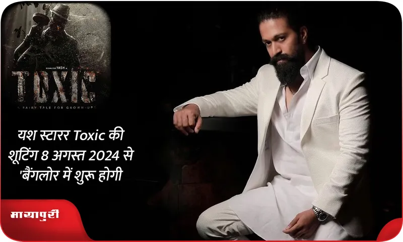 यश स्टारर Toxic की शूटिंग 8 अगस्त 2024 से बैंगलोर में शुरू होगी