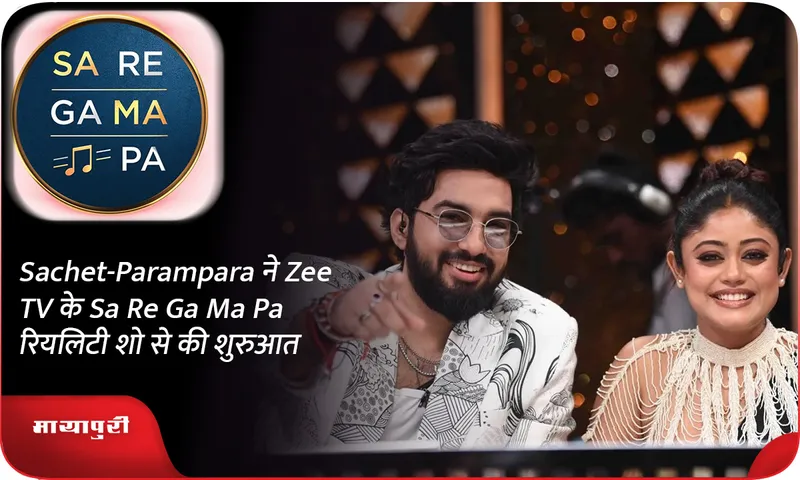 Sachet-Parampara ने Zee TV के Sa Re Ga Ma Pa रियलिटी शो से की शुरुआत