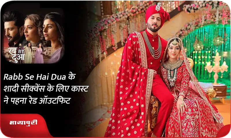Rabb Se Hai Dua के शादी सीक्वेंस के लिए कास्ट ने पहना रेड ऑउटफिट