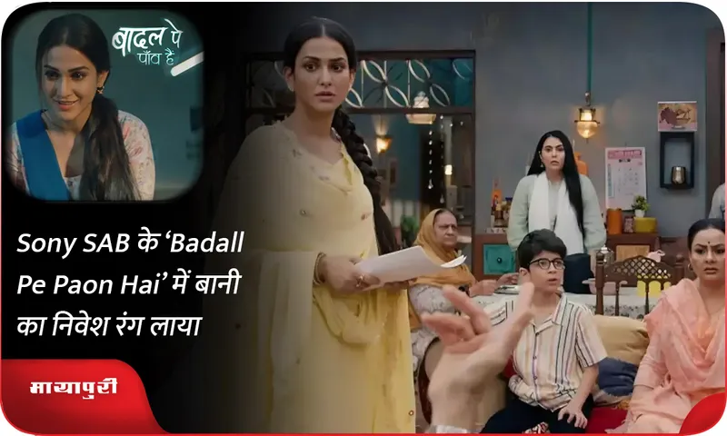 Sony SAB के ‘Badall Pe Paon Hai’ में बानी का निवेश रंग लाया