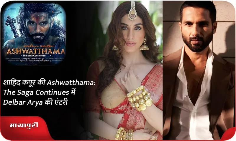 शाहिद कपूर की Ashwatthama The Saga Continues में Delbar Arya की एंटरी