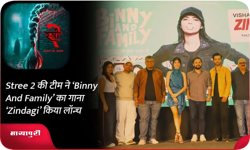 Stree 2 की टीम ने ‘Binny And Family’ का गाना ‘Zindagi’ किया लॉन्च