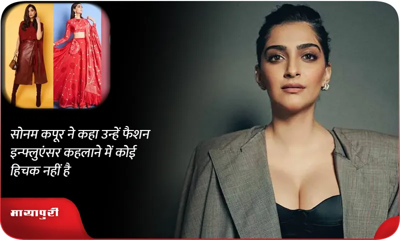 सोनम कपूर ने कहा उन्हें फैशन इन्फ्लुएंसर कहलाने में कोई हिचक नहीं है