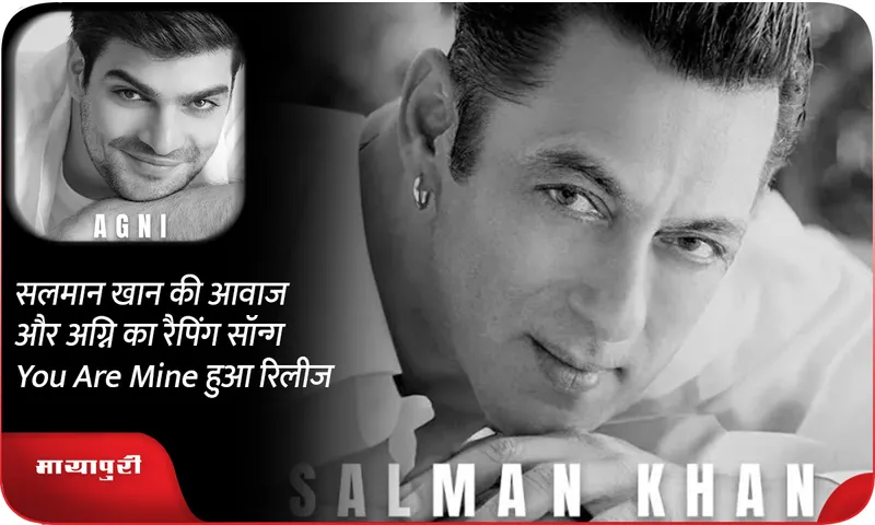 सलमान खान की आवाज और अग्नि का रैपिंग सॉन्ग You Are Mine हुआ रिलीज