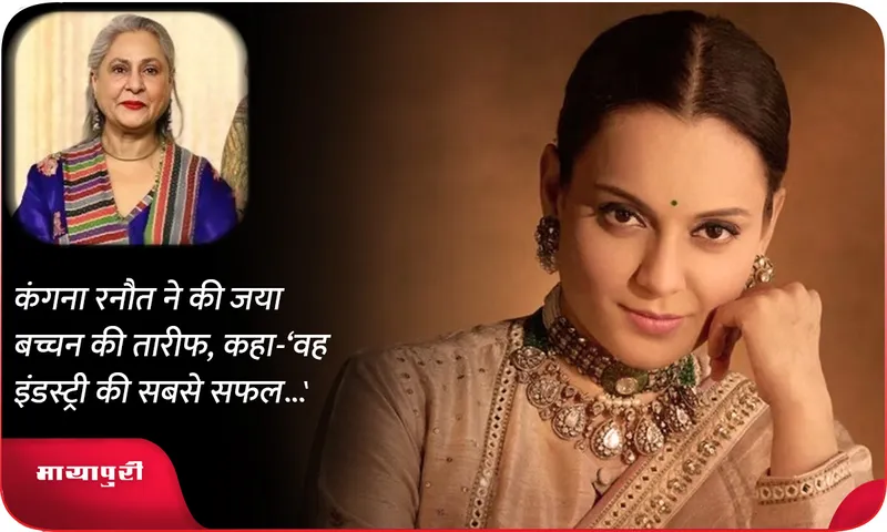 Kangana Ranaut praised Jaya Bachchan