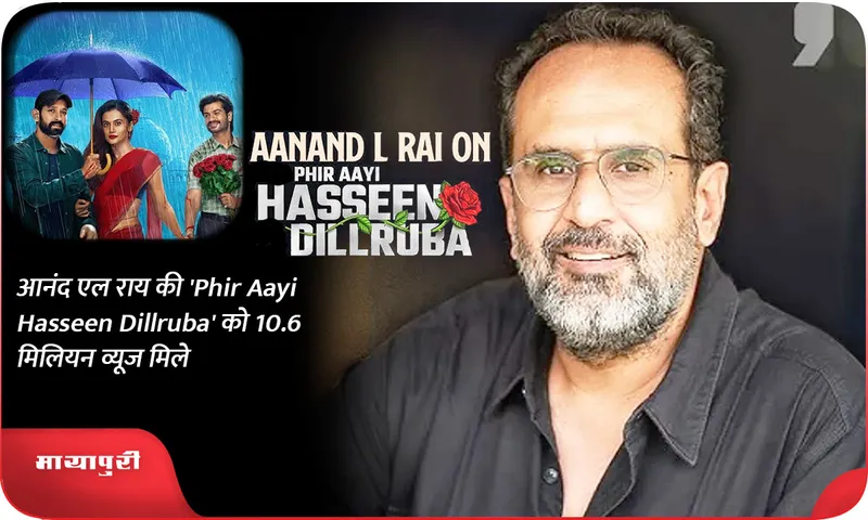 आनंद एल राय की 'Phir Aayi Hasseen Dillruba' को 10.6 मिलियन व्यूज मिले