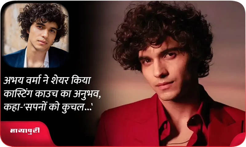 Abhay Verma shared his casting couch experience said Dreams were crushed