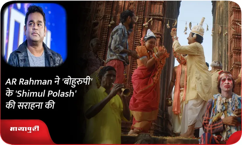AR Rahman ने 'बोहुरुपी' के 'Shimul Polash' की सराहना की