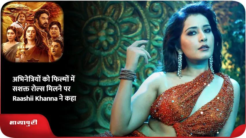 अभिनेत्रियों को फिल्मों में सशक्त रोल्स मिलने पर Raashii Khanna ने कहा