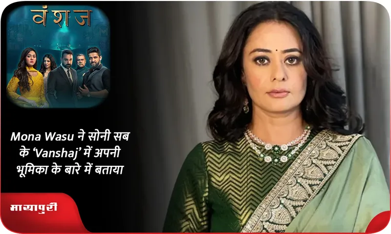 Mona Wasu ने सोनी सब के ‘Vanshaj’ में अपनी भूमिका के बारे में बताया