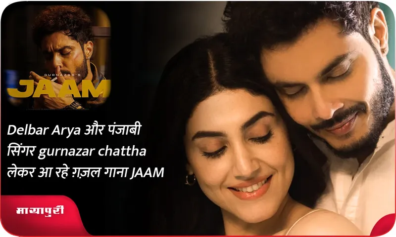 Delbar Arya और पंजाबी सिंगर gurnazar chattha लेकर आ रहे ग़ज़ल गाना JAAM