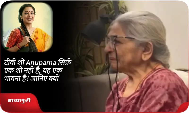 टीवी शो Anupama सिर्फ़ एक शो नहीं है, यह एक भावना है! जानिए क्यों