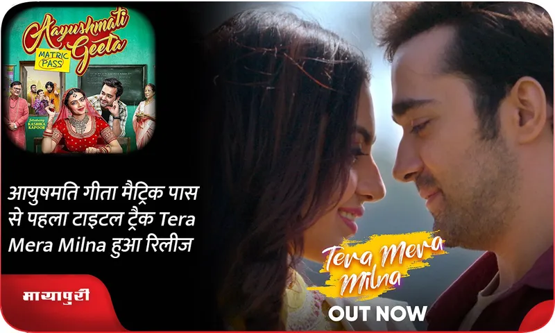 आयुषमति गीता मैट्रिक पास से पहला टाइटल ट्रैक Tera Mera Milna हुआ रिलीज