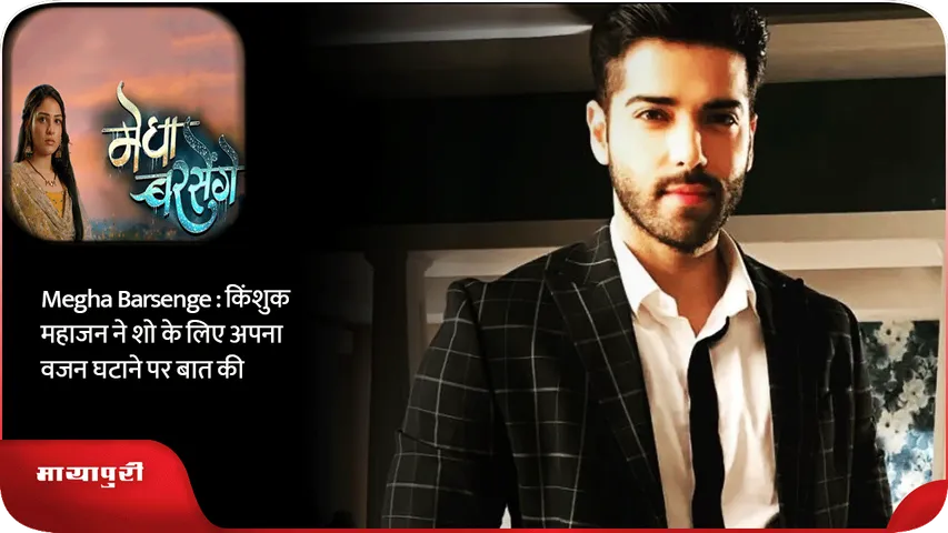 Megha Barsenge  किंशुक महाजन ने शो के लिए अपना वजन घटाने पर बात की