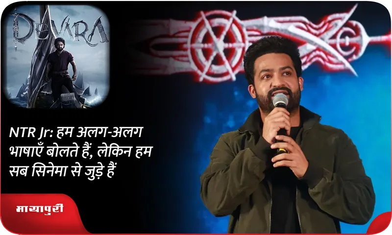 NTR Jr हम अलग-अलग भाषाएँ बोलते हैं, लेकिन हम सब सिनेमा से जुड़े हैं