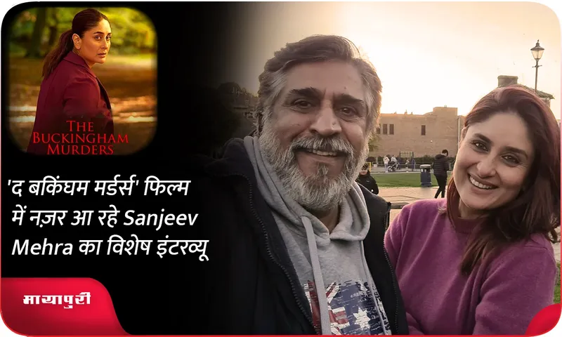 'द बकिंघम मर्डर्स' फिल्म में नज़र आ रहे Sanjeev Mehra का विशेष इंटरव्यू