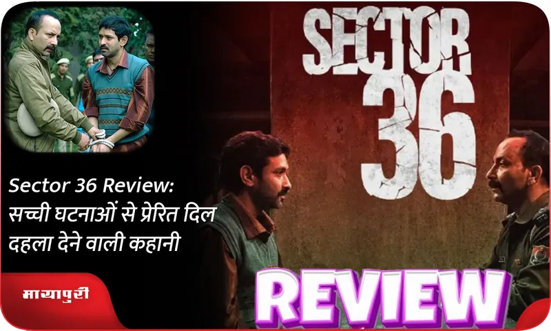 Sector 36 Review सच्ची घटनाओं से प्रेरित दिल दहला देने वाली कहानी