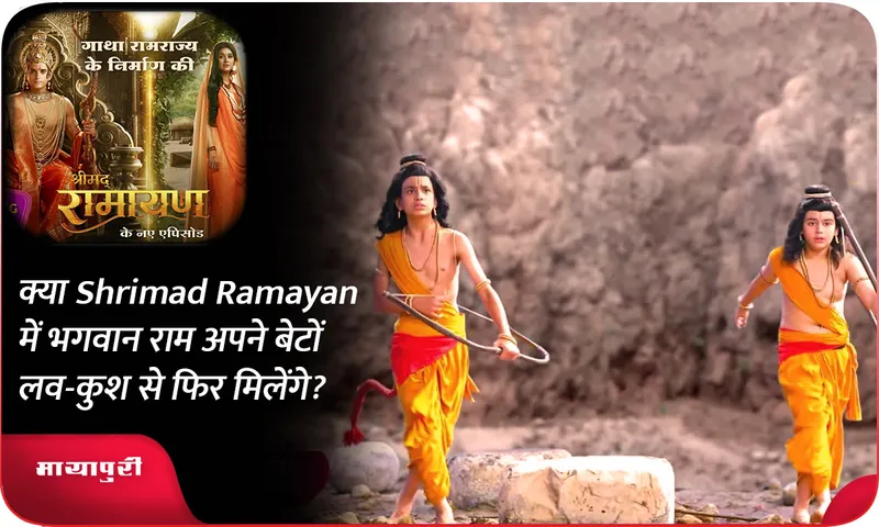 क्या Shrimad Ramayan में भगवान राम अपने बेटों लव-कुश से फिर मिलेंगे