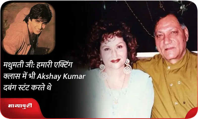 मधुमती जी हमारी एक्टिंग क्लास में भी Akshay Kumar दबंग स्टंट करते थे