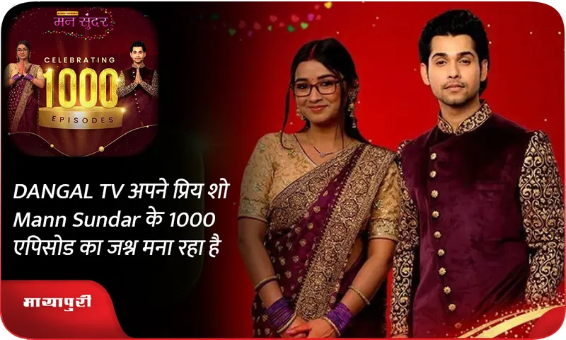 DANGAL TV अपने प्रिय शो Mann Sundar के 1000 एपिसोड का जश्न मना रहा है