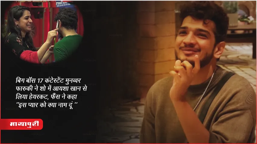 बिग बॉस 17 कंटेस्टेंट मुनव्वर फारुकी ने शो में आयशा खान से लिया हेयरकट, फैंस ने कहा "इस प्यार को क्या नाम दूं "